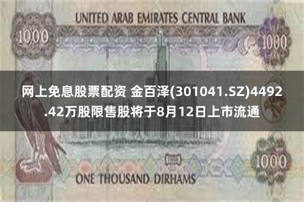 网上免息股票配资 金百泽(301041.SZ)4492.42万股限售股将于8月12日上市流通