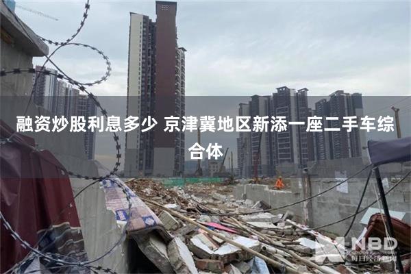 融资炒股利息多少 京津冀地区新添一座二手车综合体