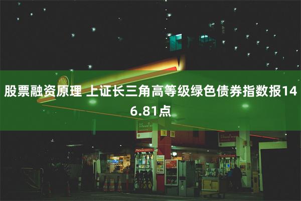 股票融资原理 上证长三角高等级绿色债券指数报146.81点