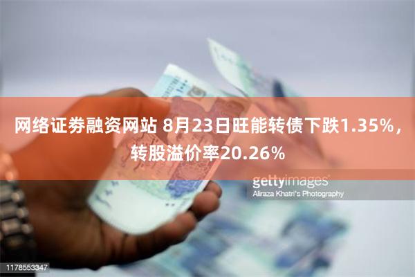 网络证劵融资网站 8月23日旺能转债下跌1.35%，转股溢价率20.26%