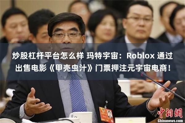 炒股杠杆平台怎么样 玛特宇宙：Roblox 通过出售电影《甲壳虫汁》门票押注元宇宙电商！