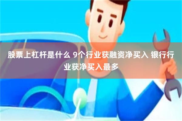 股票上杠杆是什么 9个行业获融资净买入 银行行业获净买入最多