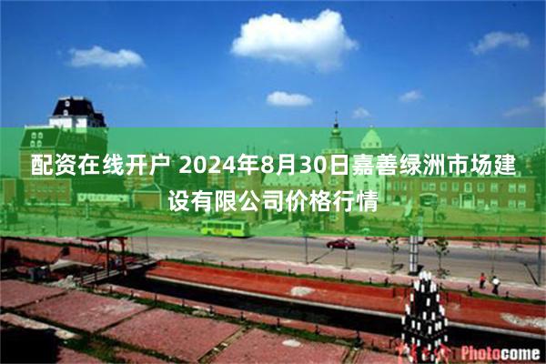 配资在线开户 2024年8月30日嘉善绿洲市场建设有限公司价格行情