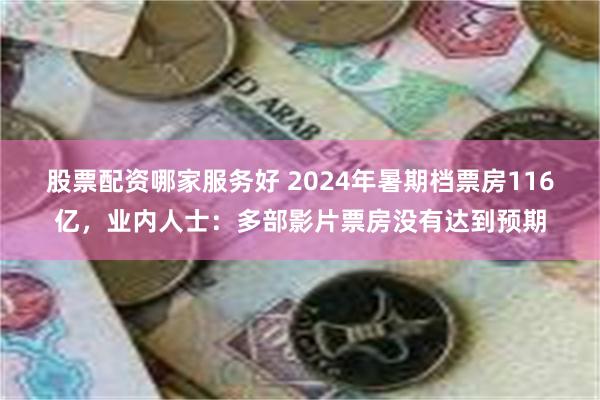 股票配资哪家服务好 2024年暑期档票房116亿，业内人士：多部影片票房没有达到预期