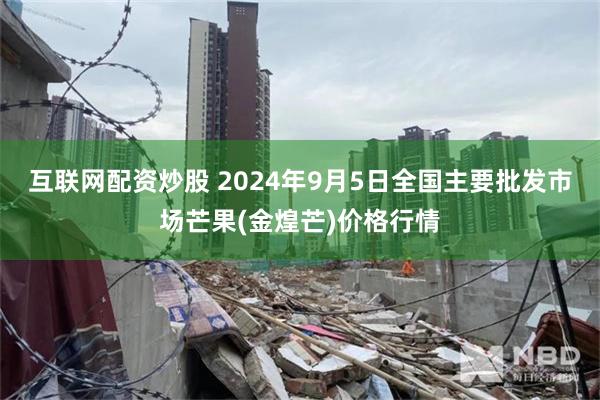 互联网配资炒股 2024年9月5日全国主要批发市场芒果(金煌芒)价格行情