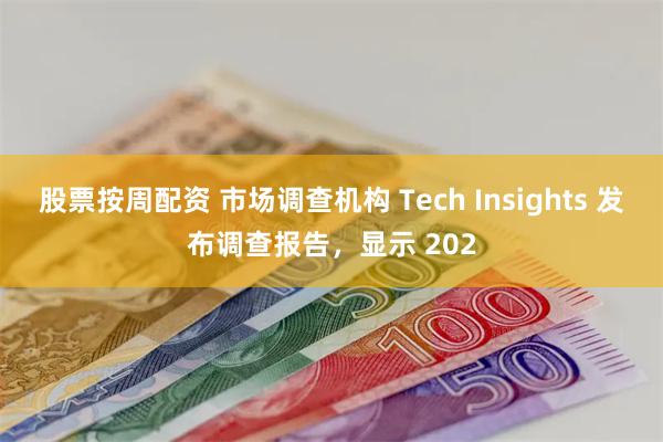 股票按周配资 市场调查机构 Tech Insights 发布调查报告，显示 202