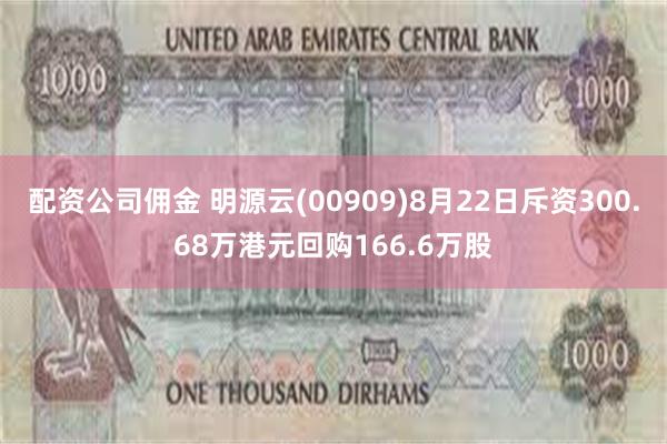 配资公司佣金 明源云(00909)8月22日斥资300.68万港元回购166.6万股