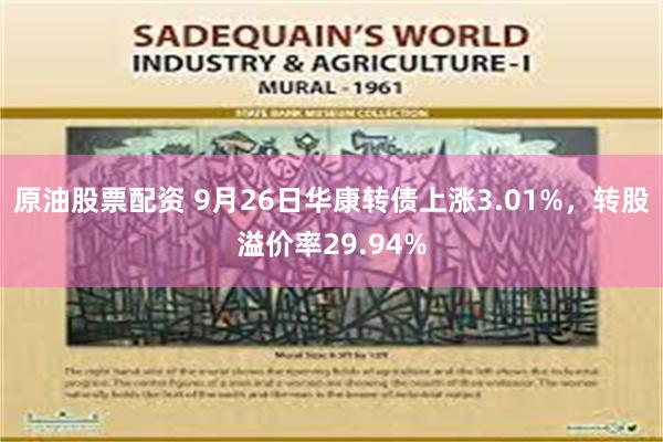 原油股票配资 9月26日华康转债上涨3.01%，转股溢价率29.94%