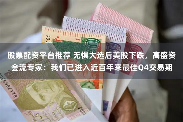 股票配资平台推荐 无惧大选后美股下跌，高盛资金流专家：我们已进入近百年来最佳Q4交易期