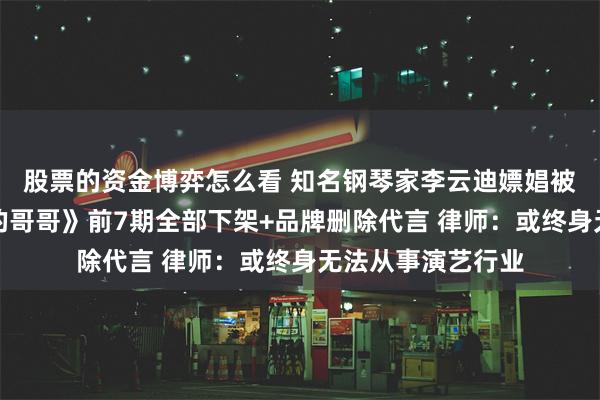 股票的资金博弈怎么看 知名钢琴家李云迪嫖娼被拘！《披荆斩棘的哥哥》前7期全部下架+品牌删除代言 律师：或终身无法从事演艺行业