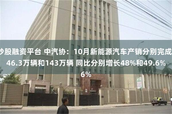 炒股融资平台 中汽协：10月新能源汽车产销分别完成146.3万辆和143万辆 同比分别增长48%和49.6%