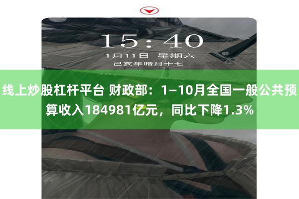 线上炒股杠杆平台 财政部：1—10月全国一般公共预算收入184981亿元，同比下降1.3%