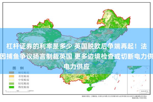 杠杆证券的利率是多少 英国脱欧后争端再起！法国因捕鱼争议扬言制裁英国 更多边境检查或切断电力供应