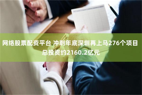 网络股票配资平台 冲刺年底深圳再上马276个项目 总投资约2160.2亿元