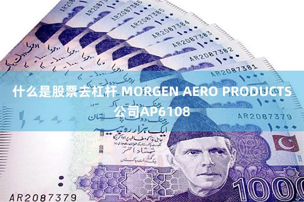 什么是股票去杠杆 MORGEN AERO PRODUCTS公司AP6108