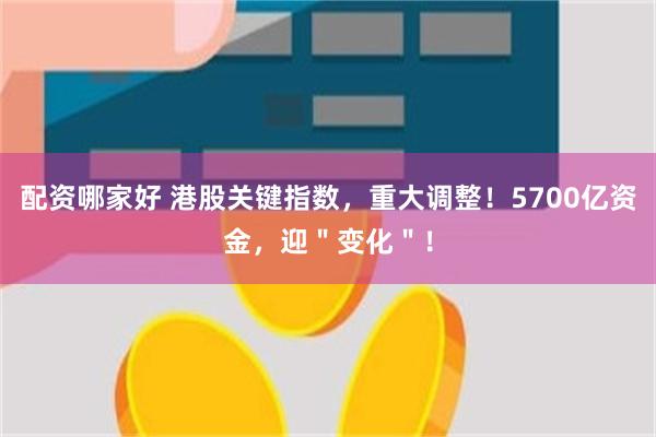 配资哪家好 港股关键指数，重大调整！5700亿资金，迎＂变化＂！