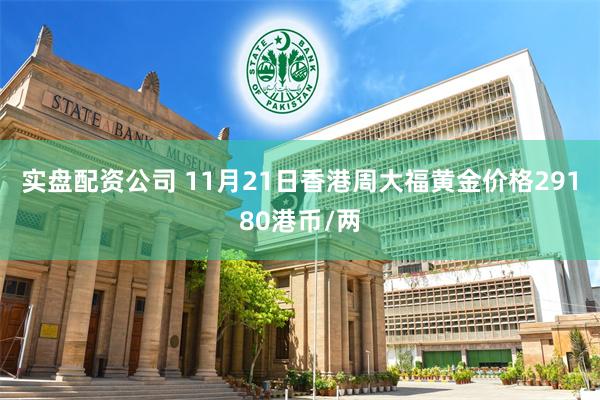 实盘配资公司 11月21日香港周大福黄金价格29180港币/两