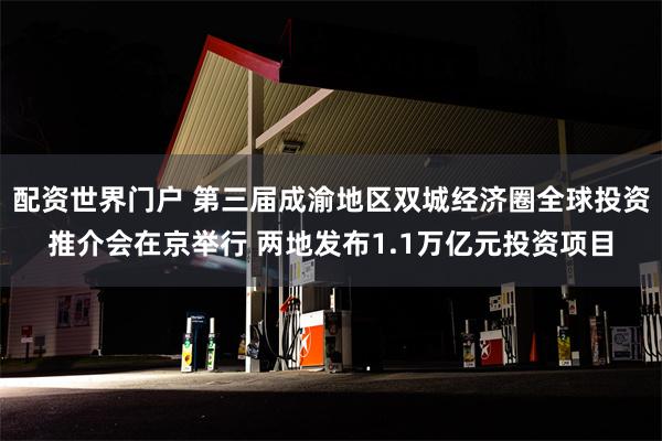 配资世界门户 第三届成渝地区双城经济圈全球投资推介会在京举行 两地发布1.1万亿元投资项目