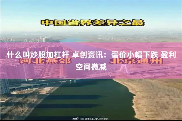 什么叫炒股加杠杆 卓创资讯：蛋价小幅下跌 盈利空间微减