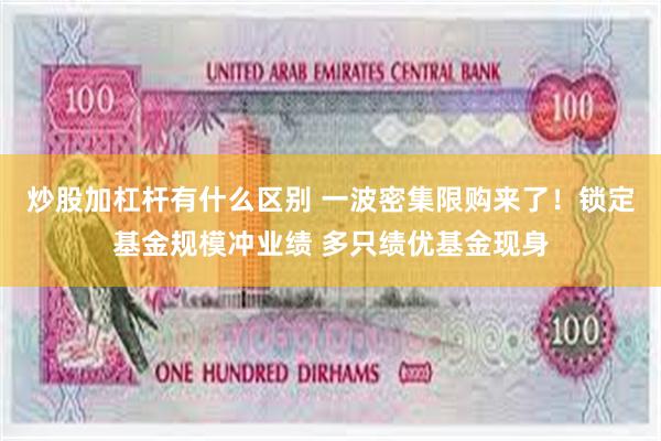 炒股加杠杆有什么区别 一波密集限购来了！锁定基金规模冲业绩 多只绩优基金现身