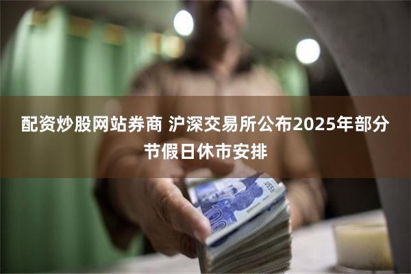 配资炒股网站券商 沪深交易所公布2025年部分节假日休市安排