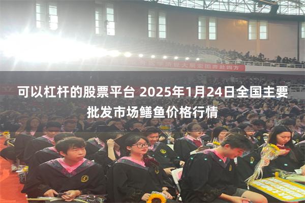 可以杠杆的股票平台 2025年1月24日全国主要批发市场鳝鱼价格行情