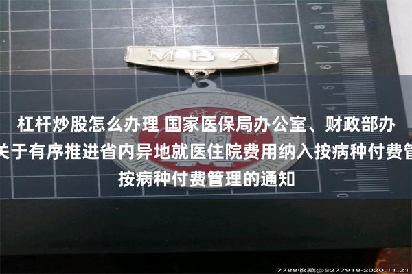 杠杆炒股怎么办理 国家医保局办公室、财政部办公厅发布关于有序推进省内异地就医住院费用纳入按病种付费管理的通知