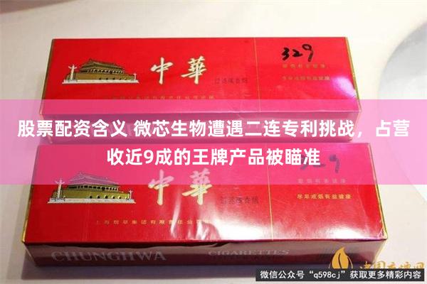 股票配资含义 微芯生物遭遇二连专利挑战，占营收近9成的王牌产品被瞄准