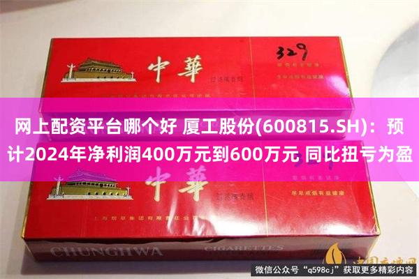 网上配资平台哪个好 厦工股份(600815.SH)：预计2024年净利润400万元到600万元 同比扭亏为盈